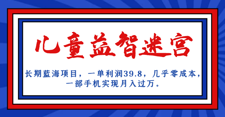 长期蓝海项目，儿童益智迷宫，一单利润39.8，几乎零成本，一部手机实现月入#8230;