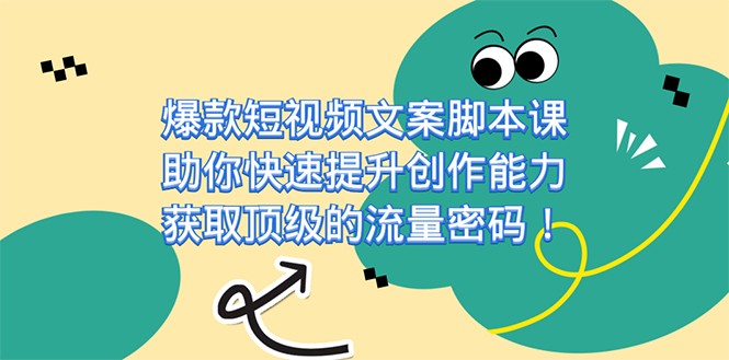 爆款短视频文案脚本课，助你快速提升创作能力，获取顶级的流量密码