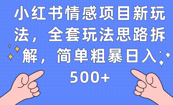 小红书情感项目新玩法，全套玩法思路拆解，简单粗暴日入500+