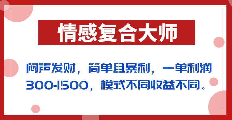 闷声发财的情感复合大师项目，简单且暴利，一单利润300-1500，模式不同收益不同