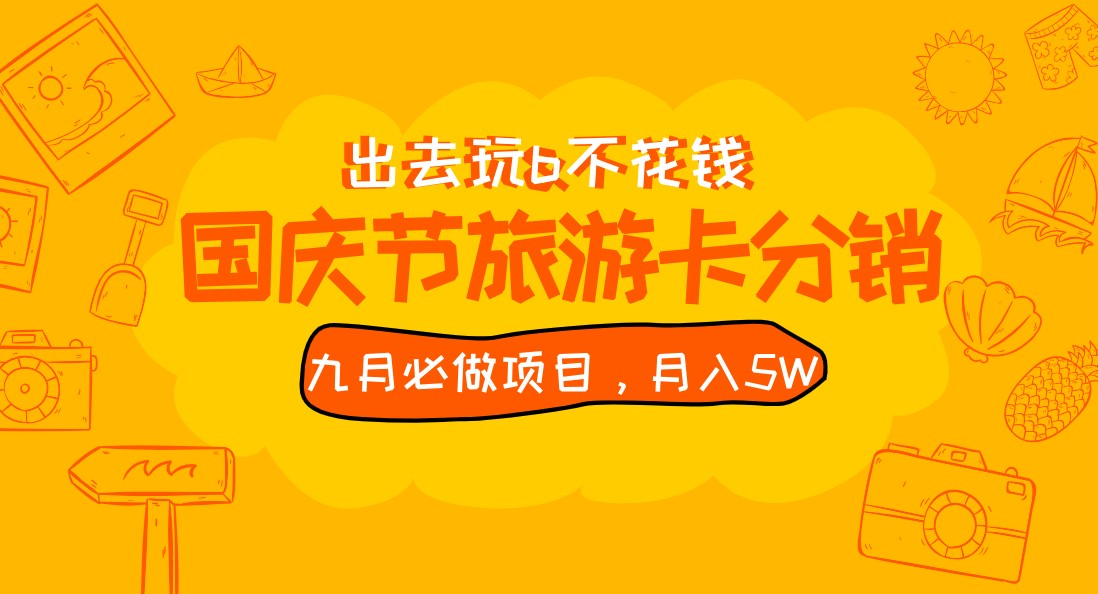 九月必做国庆节旅游卡最新分销玩法教程，月入5W+，全国可做 免费代理